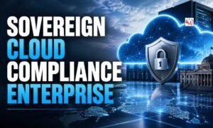 Sovereign Cloud Compliance Enterprise: Building Secure Digital Operations Across Borders